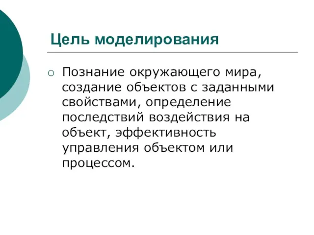 Цель моделирования Познание окружающего мира, создание объектов с заданными свойствами, определение последствий