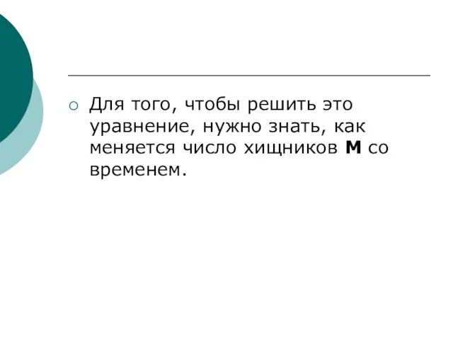 Для того, чтобы решить это уравнение, нужно знать, как меняется число хищников М со временем.