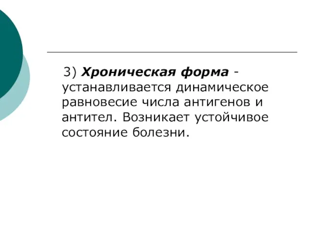 3) Хроническая форма - устанавливается динамическое равновесие числа антигенов и антител. Возникает устойчивое состояние болезни.