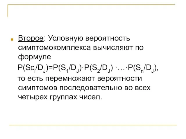 Второе: Условную вероятность симптомокомплекса вычисляют по формуле P(Sci/DJ)=P(S1/DJ)·P(S2/DJ) ·…·P(Sn/DJ), то есть перемножают