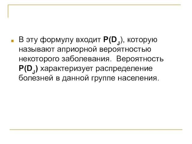 В эту формулу входит P(DJ), которую называют априорной вероятностью некоторого заболевания. Вероятность