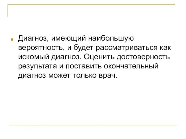 Диагноз, имеющий наибольшую вероятность, и будет рассматриваться как искомый диагноз. Оценить достоверность