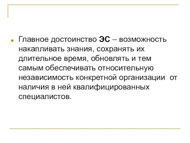 Главное достоинство ЭС – возможность накапливать знания, сохранять их длительное время, обновлять