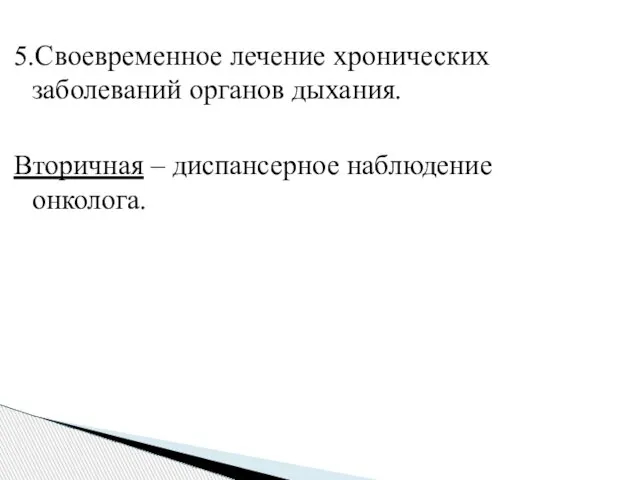 5.Своевременное лечение хронических заболеваний органов дыхания. Вторичная – диспансерное наблюдение онколога.