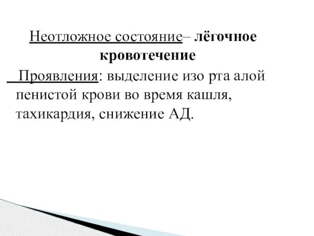 Неотложное состояние– лёгочное кровотечение Проявления: выделение изо рта алой пенистой крови во