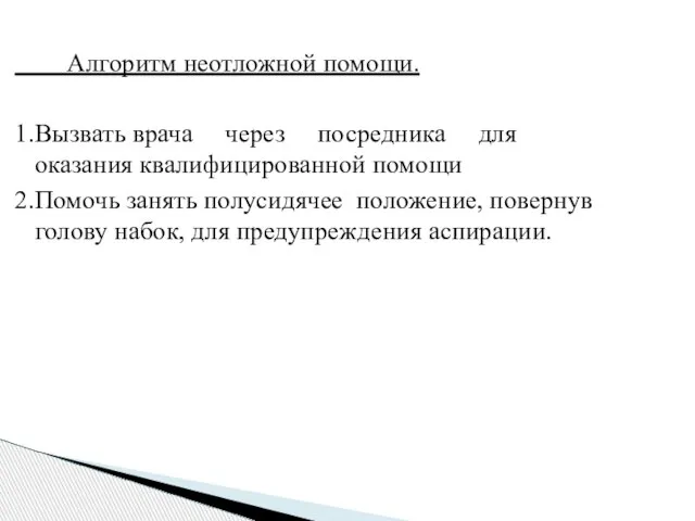 Алгоритм неотложной помощи. 1.Вызвать врача через посредника для оказания квалифицированной помощи 2.Помочь