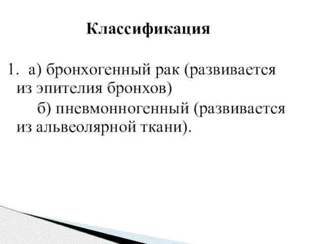 Классификация 1. а) бронхогенный рак (развивается из эпителия бронхов) б) пневмонногенный (развивается из альвеолярной ткани).