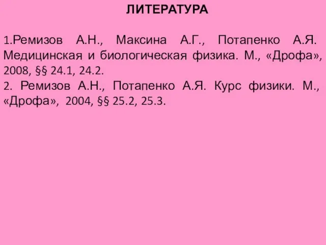 ЛИТЕРАТУРА 1.Ремизов А.Н., Максина А.Г., Потапенко А.Я. Медицинская и биологическая физика. М.,