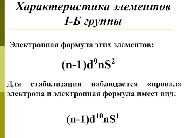 Характеристика элементов I-Б группы Электронная формула этих элементов: (n-1)d9nS2 Для стабилизации наблюдается