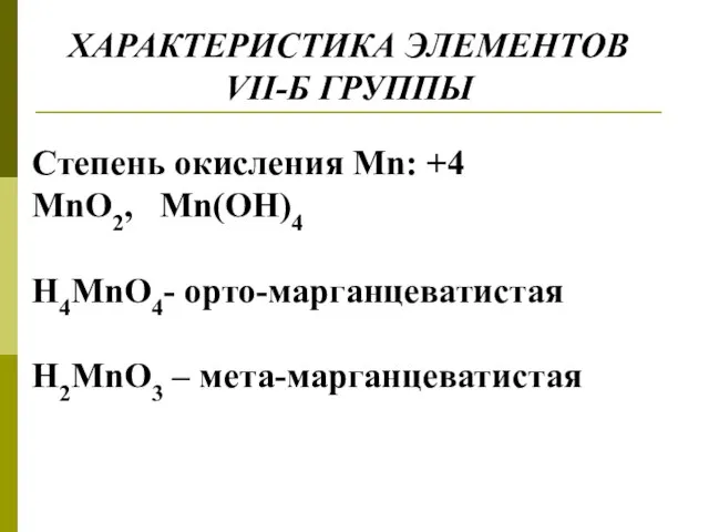 ХАРАКТЕРИСТИКА ЭЛЕМЕНТОВ VII-Б ГРУППЫ Степень окисления Mn: +4 MnO2, Mn(OH)4 H4MnO4- орто-марганцеватистая H2MnO3 – мета-марганцеватистая