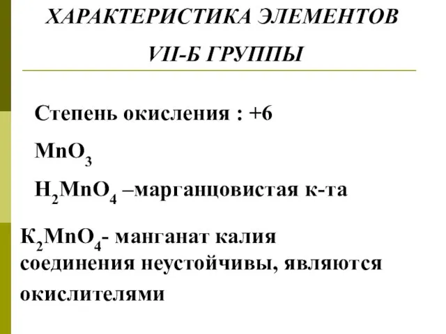 ХАРАКТЕРИСТИКА ЭЛЕМЕНТОВ VII-Б ГРУППЫ Степень окисления : +6 MnO3 H2MnO4 –марганцовистая к-та