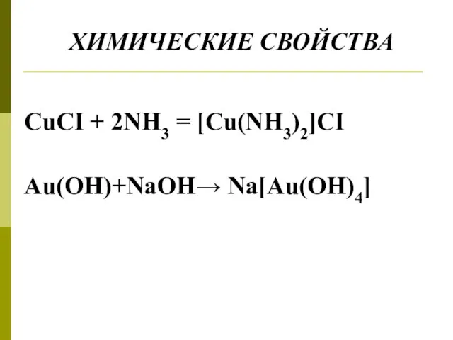 ХИМИЧЕСКИЕ СВОЙСТВА CuCI + 2NH3 = [Cu(NH3)2]CI Au(OH)+NaOH→ Na[Au(OH)4]