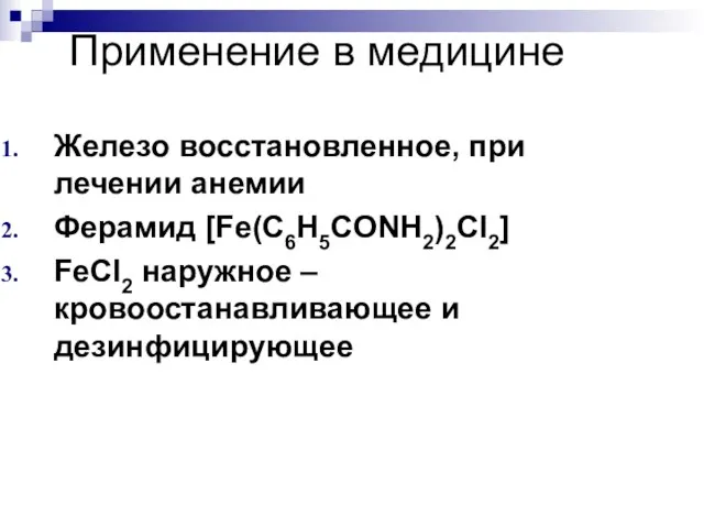 Применение в медицине Железо восстановленное, при лечении анемии Ферамид [Fe(C6H5CONH2)2CI2] FeCI2 наружное –кровоостанавливающее и дезинфицирующее