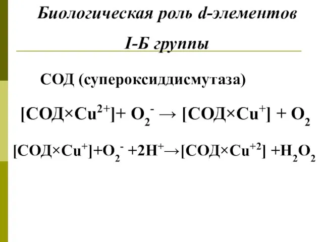 Биологическая роль d-элементов I-Б группы СОД (супероксиддисмутаза) [СОД×Сu2+]+ О2- → [СОД×Cu+] + O2 [СОД×Сu+]+O2- +2H+→[СОД×Сu+2] +H2O2