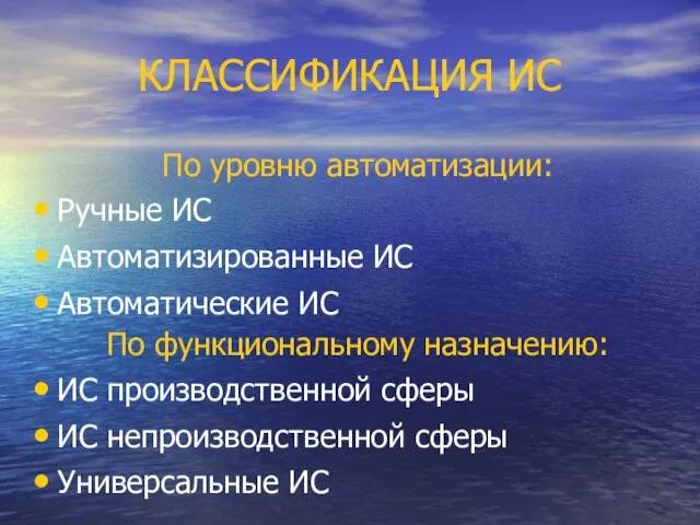 КЛАССИФИКАЦИЯ ИС По уровню автоматизации: Ручные ИС Автоматизированные ИС Автоматические ИС По