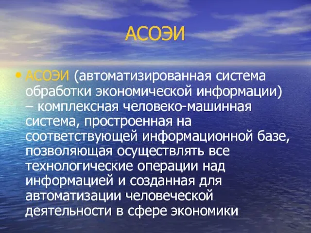 АСОЭИ АСОЭИ (автоматизированная система обработки экономической информации) – комплексная человеко-машинная система, простроенная