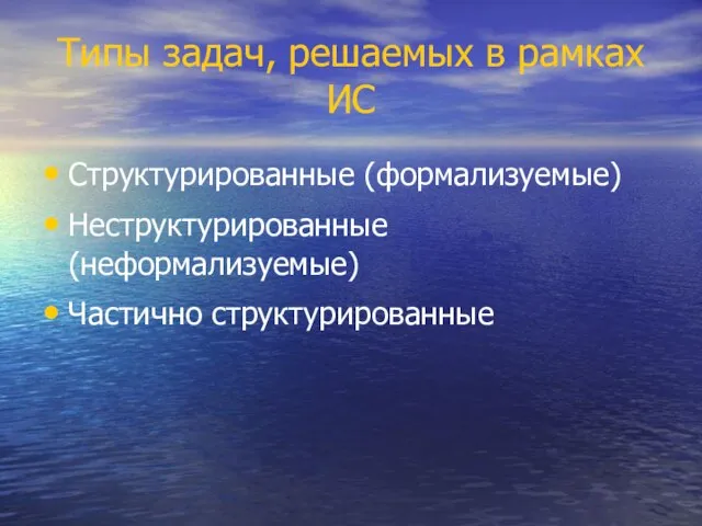 Типы задач, решаемых в рамках ИС Структурированные (формализуемые) Неструктурированные (неформализуемые) Частично структурированные