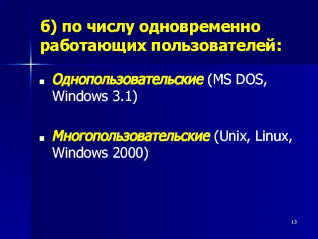 б) по числу одновременно работающих пользователей: Однопользовательские (MS DOS, Windows 3.1) Многопользовательские (Unix, Linux, Windows 2000)