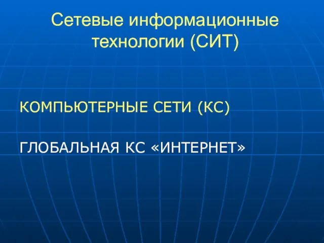 Сетевые информационные технологии (СИТ) КОМПЬЮТЕРНЫЕ СЕТИ (КС) ГЛОБАЛЬНАЯ КС «ИНТЕРНЕТ»