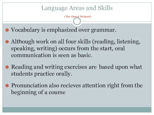 Language Areas and Skills (The Direct Method) Vocabulary is emphasized over grammar.