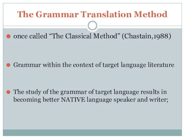 The Grammar Translation Method once called “The Classical Method” (Chastain,1988) Grammar within