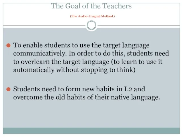 The Goal of the Teachers (The Audio-Lingual Method) To enable students to