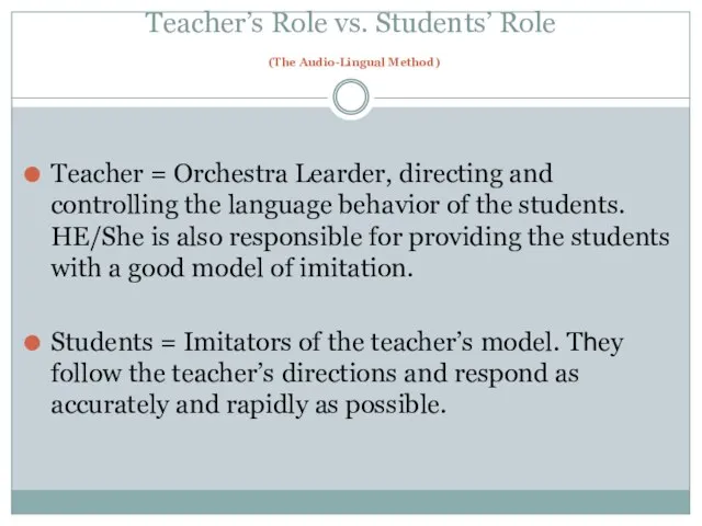 Teacher’s Role vs. Students’ Role (The Audio-Lingual Method) Teacher = Orchestra Learder,