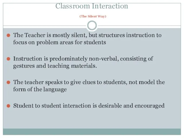 Classroom Interaction (The Silent Way) The Teacher is mostly silent, but structures
