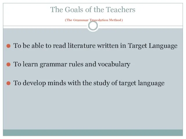 The Goals of the Teachers (The Grammar Translation Method) To be able