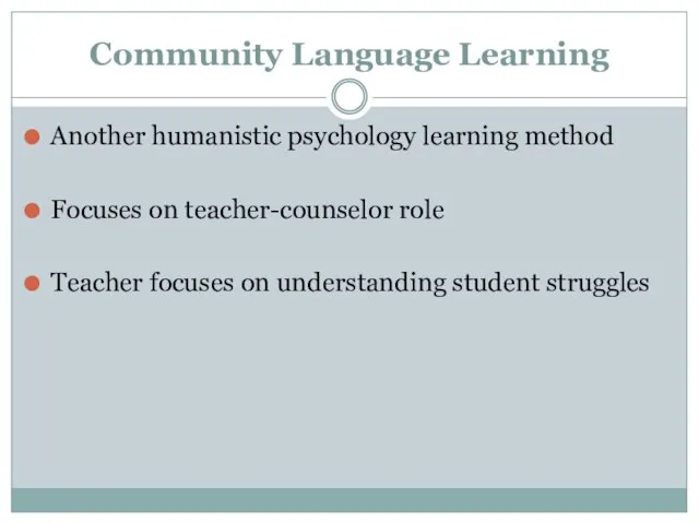 Community Language Learning Another humanistic psychology learning method Focuses on teacher-counselor role