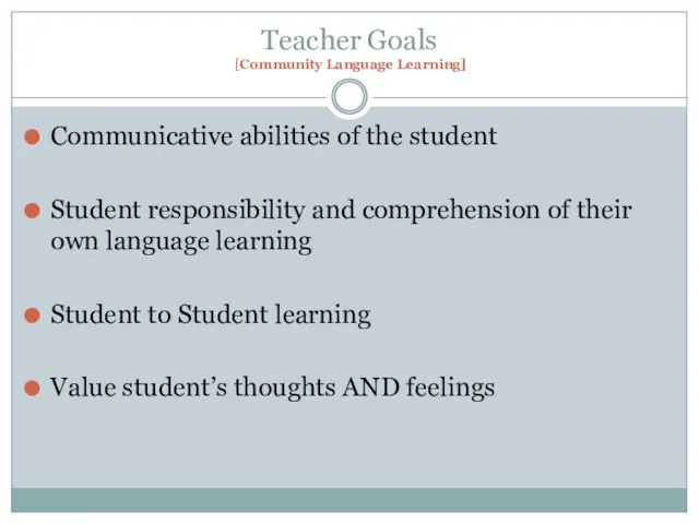 Teacher Goals [Community Language Learning] Communicative abilities of the student Student responsibility