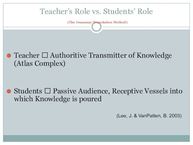 Teacher’s Role vs. Students’ Role (The Grammar Translation Method) Teacher ? Authoritive