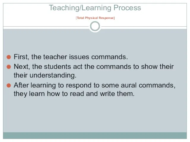 Teaching/Learning Process [Total Physical Response] First, the teacher issues commands. Next, the