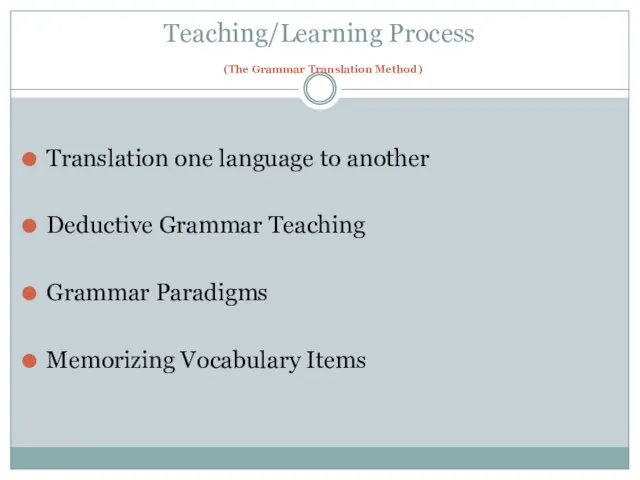 Teaching/Learning Process (The Grammar Translation Method) Translation one language to another Deductive