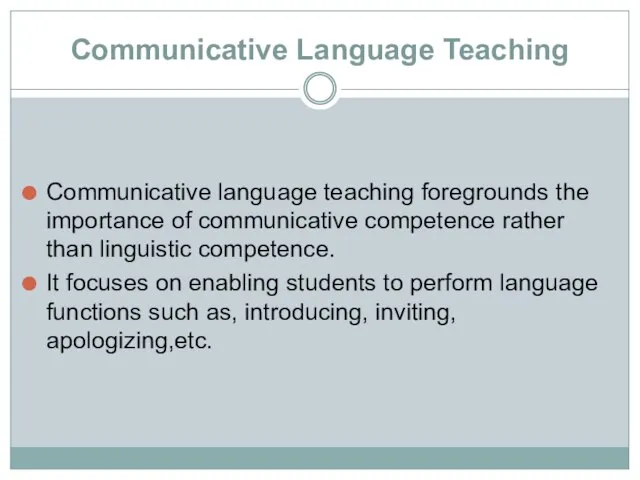 Communicative Language Teaching Communicative language teaching foregrounds the importance of communicative competence