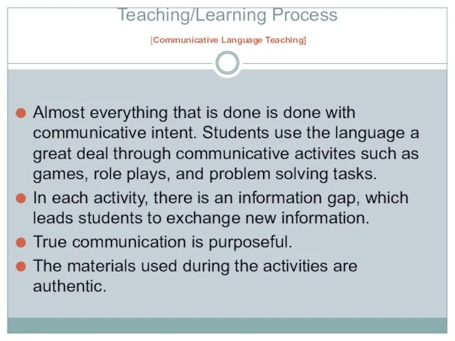 Teaching/Learning Process [Communicative Language Teaching] Almost everything that is done is done