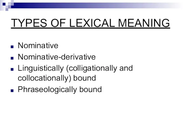 TYPES OF LEXICAL MEANING Nominative Nominative-derivative Linguistically (colligationally and collocationally) bound Phraseologically bound