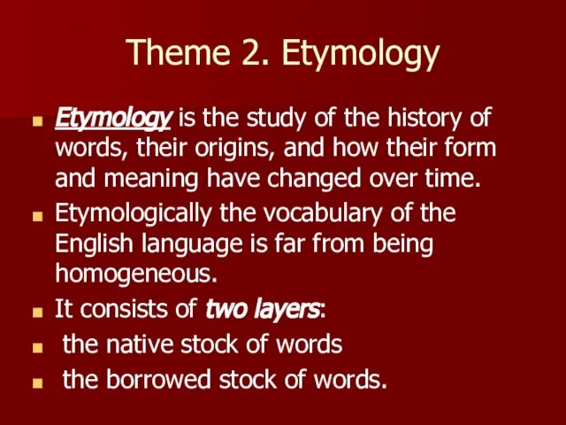 Theme 2. Etymology Etymology is the study of the history of words,