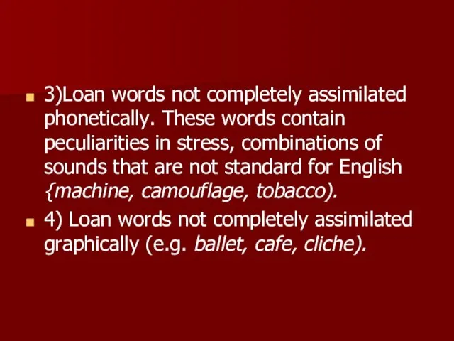 3)Loan words not completely assimilated phonetically. These words contain peculiarities in stress,