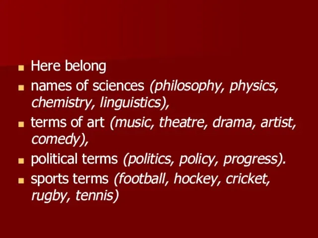 Here belong names of sciences (philosophy, physics, chemistry, linguistics), terms of art