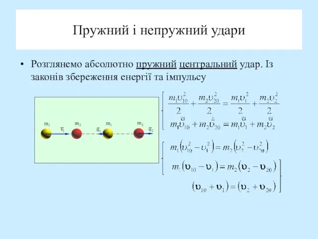 Пружний і непружний удари Розглянемо абсолютно пружний центральний удар. Із законів збереження енергії та імпульсу