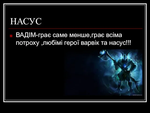 НАСУС ВАДІМ-грає саме менше,грає всіма потроху ,любімі герої варвік та насус!!!