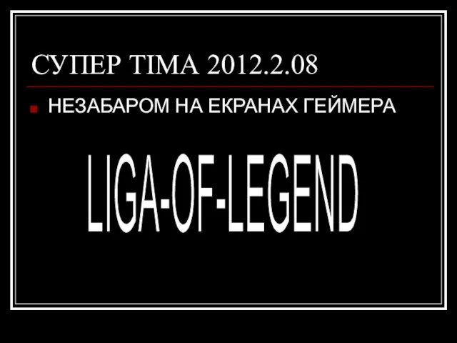 СУПЕР ТІМА 2012.2.08 НЕЗАБАРОМ НА ЕКРАНАХ ГЕЙМЕРА LIGA-OF-LEGEND