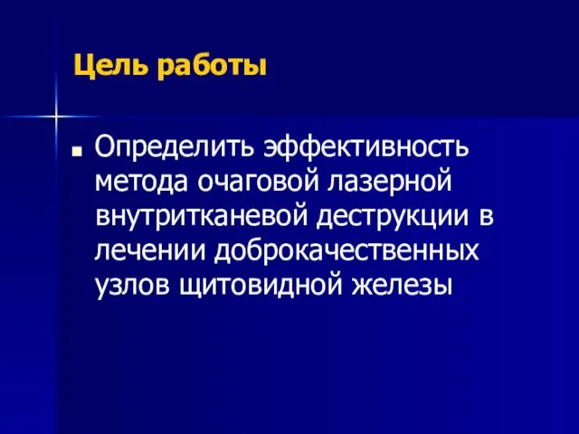 Цель работы Определить эффективность метода очаговой лазерной внутритканевой деструкции в лечении доброкачественных узлов щитовидной железы