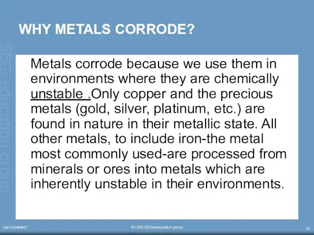 Last Updated:* © LMS SEGi education group WHY METALS CORRODE? Metals corrode