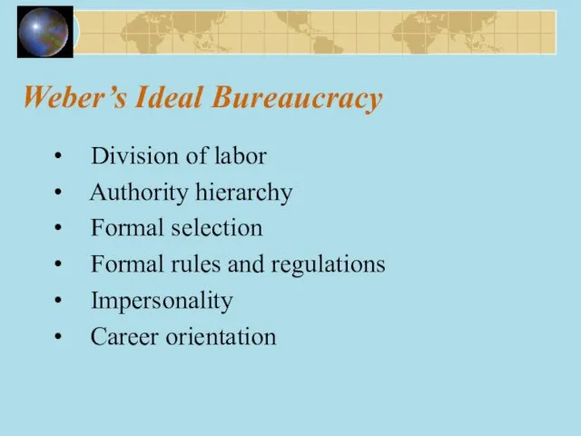 Weber’s Ideal Bureaucracy Division of labor Authority hierarchy Formal selection Formal rules