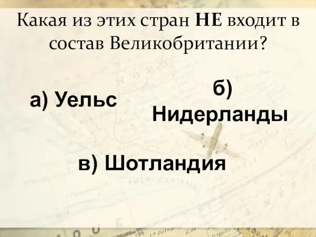 Какая из этих стран НЕ входит в состав Великобритании? а) Уельс б) Нидерланды в) Шотландия