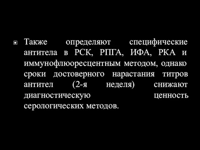 Также определяют специфические антитела в РСК, РПГА, ИФА, РКА и иммунофлюоресцентным методом,