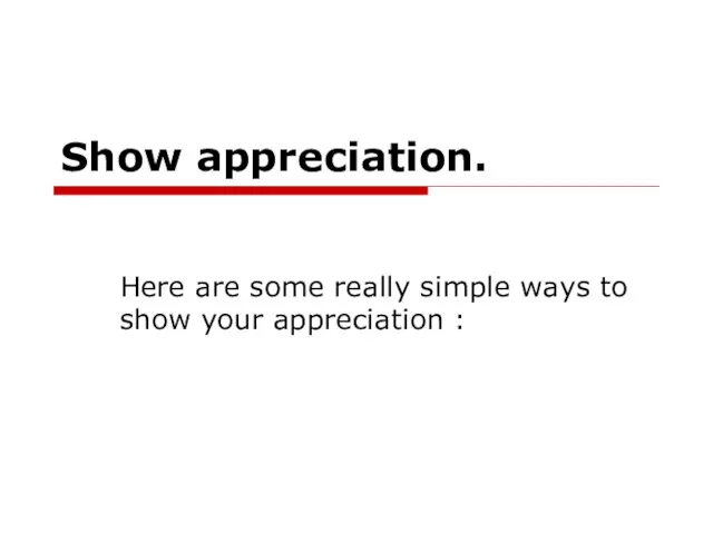 Show appreciation. Here are some really simple ways to show your appreciation :