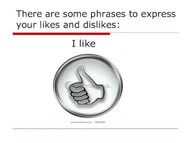 There are some phrases to express your likes and dislikes: I like